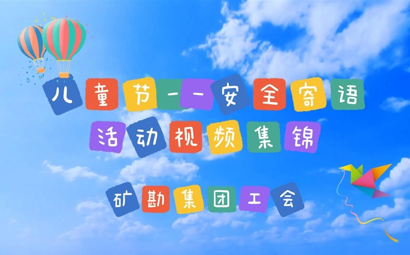 安全“童”在 | 矿勘集团儿童节安全寄语活动视频集锦